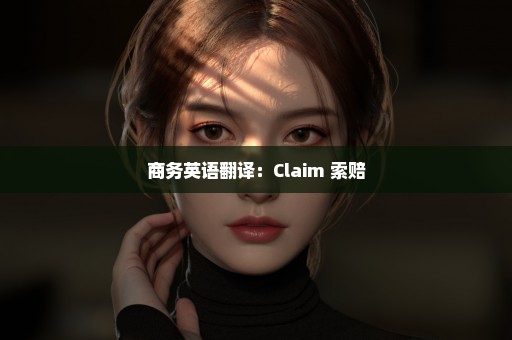 商务英语翻译：Claim 索赔