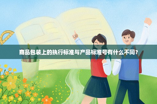商品包装上的执行标准与产品标准号有什么不同？