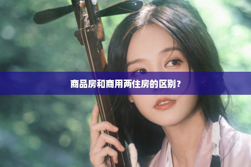 商品房和商用两住房的区别？