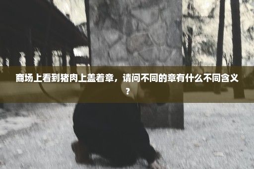 商场上看到猪肉上盖着章，请问不同的章有什么不同含义？