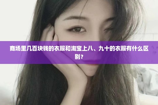 商场里几百块钱的衣服和淘宝上八、九十的衣服有什么区别？