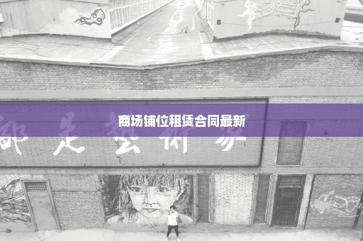 商场铺位租赁合同最新