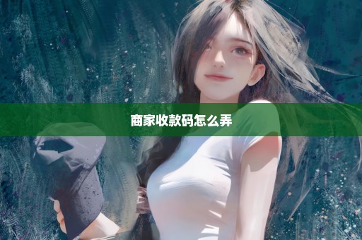商家收款码怎么弄