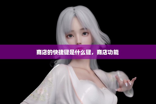 商店的快捷键是什么键，商店功能 