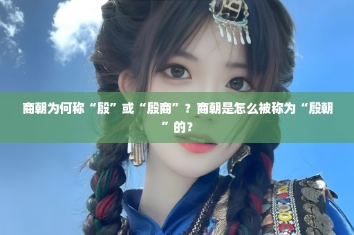 商朝为何称“殷”或“殷商”？商朝是怎么被称为“殷朝”的？