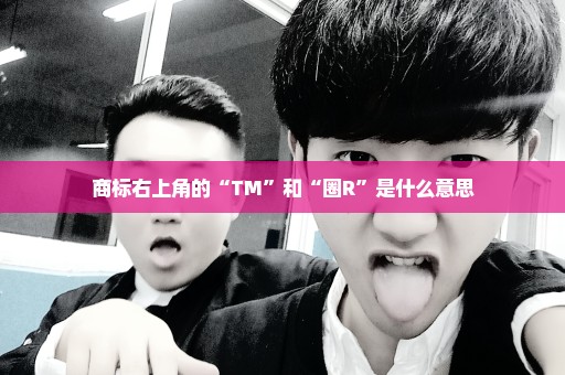 商标右上角的“TM”和“圈R”是什么意思