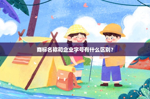 商标名称和企业字号有什么区别？