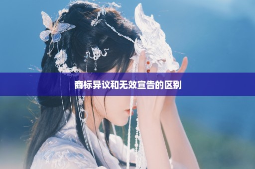 商标异议和无效宣告的区别
