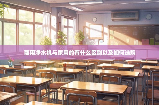 商用净水机与家用的有什么区别以及如何选购