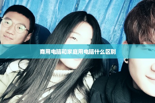 商用电脑和家庭用电脑什么区别