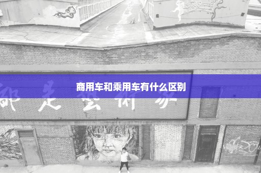 商用车和乘用车有什么区别