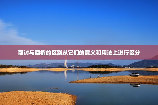 商讨与商榷的区别从它们的意义和用法上进行区分