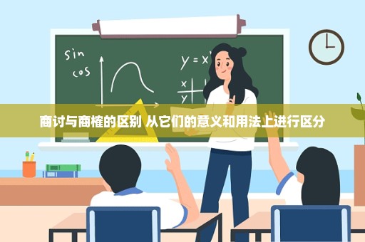 商讨与商榷的区别 从它们的意义和用法上进行区分