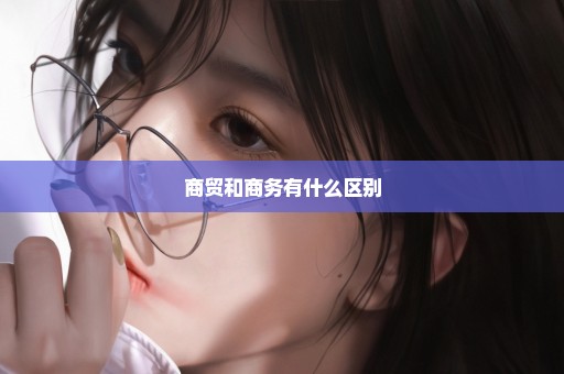 商贸和商务有什么区别