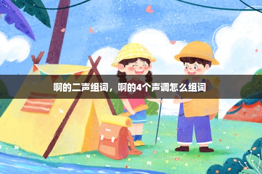 啊的二声组词，啊的4个声调怎么组词 