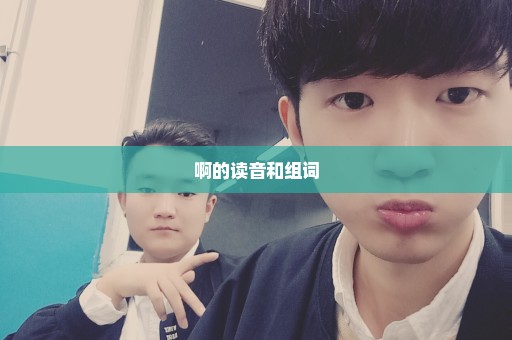 啊的读音和组词