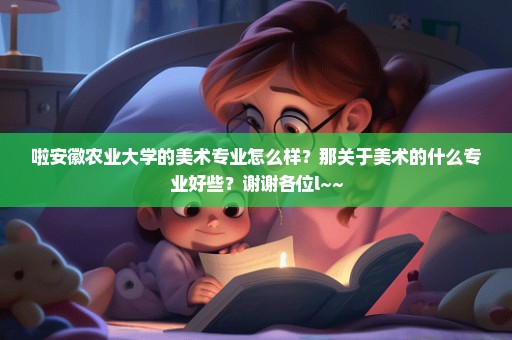 啦安徽农业大学的美术专业怎么样？那关于美术的什么专业好些？谢谢各位l~~