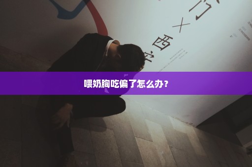 喂奶胸吃偏了怎么办？