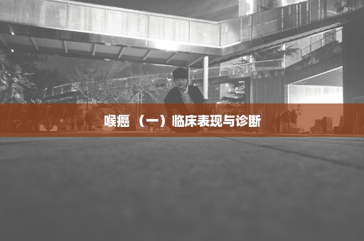 喉癌 （一）临床表现与诊断