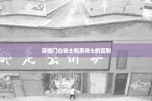 喜临门白骑士和黑骑士的区别