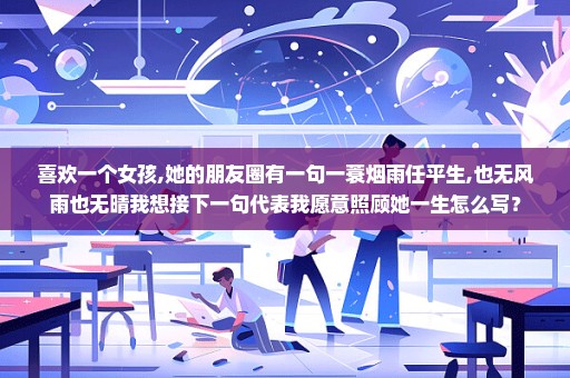 喜欢一个女孩,她的朋友圈有一句一蓑烟雨任平生,也无风雨也无晴我想接下一句代表我愿意照顾她一生怎么写？