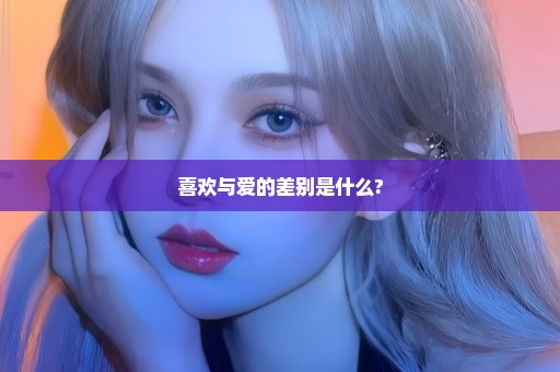 喜欢与爱的差别是什么?