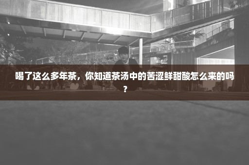 喝了这么多年茶，你知道茶汤中的苦涩鲜甜酸怎么来的吗？