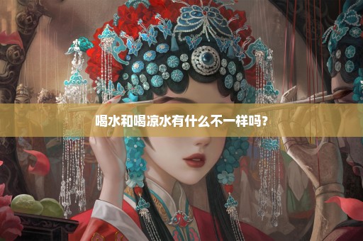 喝水和喝凉水有什么不一样吗？