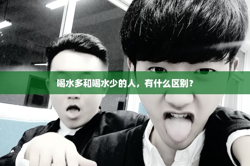 喝水多和喝水少的人，有什么区别？