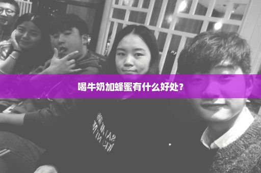 喝牛奶加蜂蜜有什么好处？