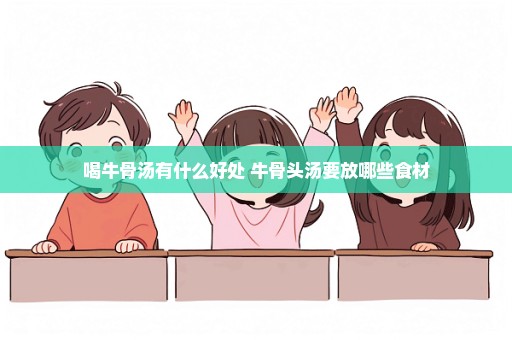 喝牛骨汤有什么好处 牛骨头汤要放哪些食材