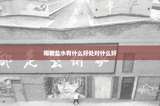 喝糖盐水有什么好处对什么好