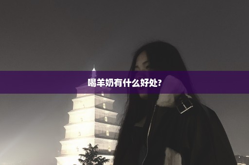 喝羊奶有什么好处?