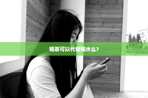 喝茶可以代替喝水么？