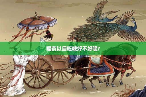 喝药以后吃糖好不好呢?