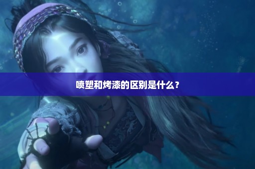 喷塑和烤漆的区别是什么？