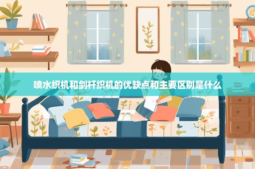 喷水织机和剑杆织机的优缺点和主要区别是什么