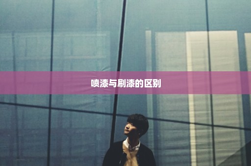 喷漆与刷漆的区别
