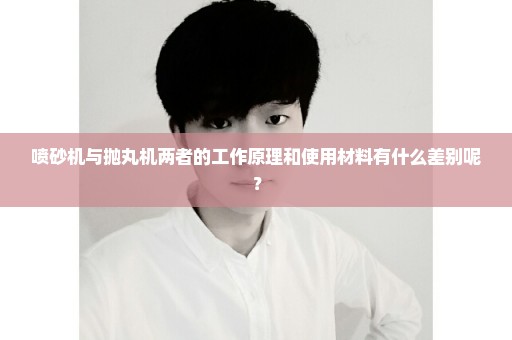 喷砂机与抛丸机两者的工作原理和使用材料有什么差别呢？