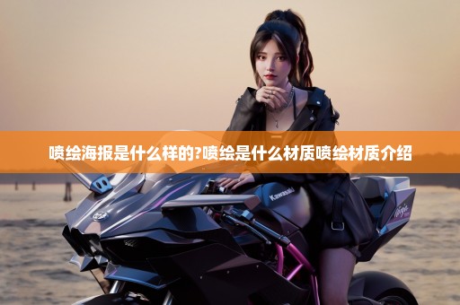 喷绘海报是什么样的?喷绘是什么材质喷绘材质介绍