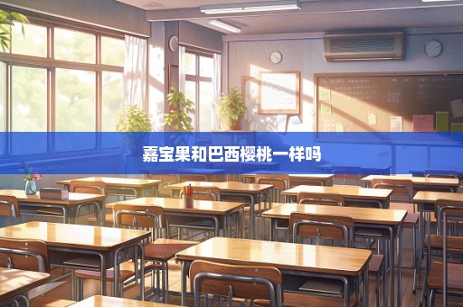 嘉宝果和巴西樱桃一样吗
