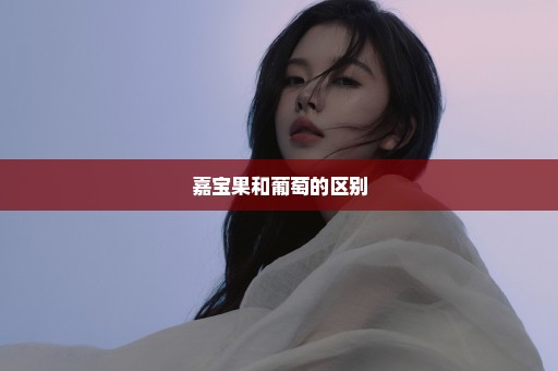 嘉宝果和葡萄的区别