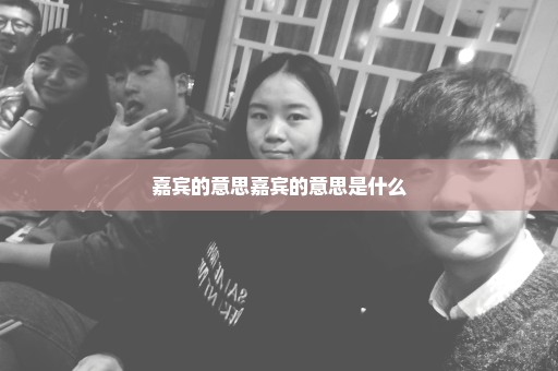 嘉宾的意思嘉宾的意思是什么