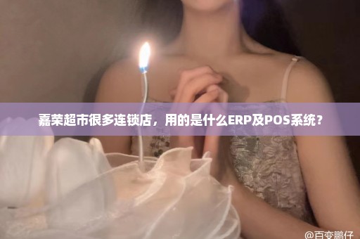 嘉荣超市很多连锁店，用的是什么ERP及POS系统？
