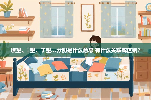 嘹望、瞭望、了望...分别是什么意思 有什么关联或区别？