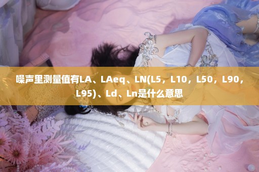 噪声里测量值有LA、LAeq、LN(L5，L10，L50，L90，L95)、Ld、Ln是什么意思