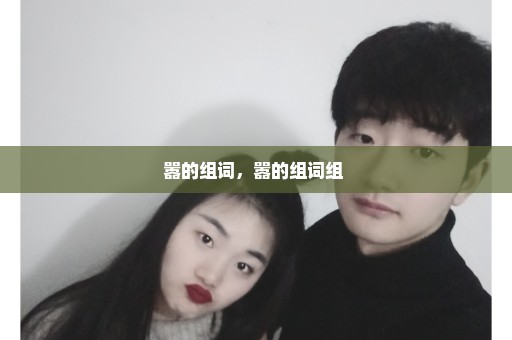 嚣的组词，嚣的组词组 