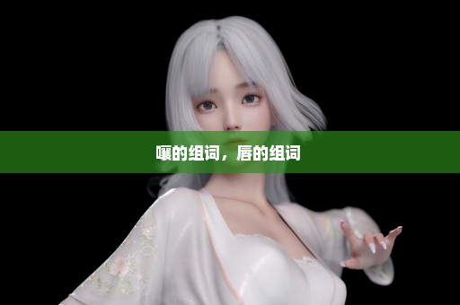 嚷的组词，唇的组词 