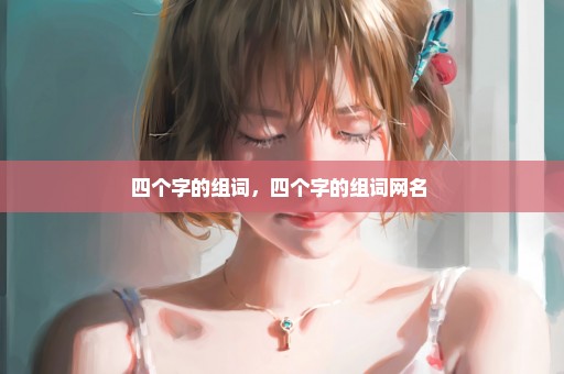 四个字的组词，四个字的组词网名 