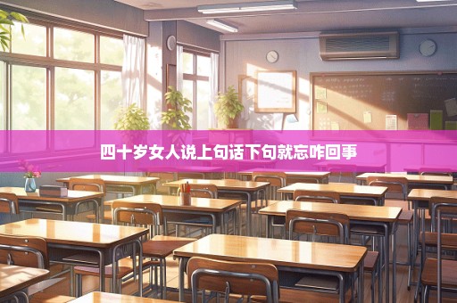 四十岁女人说上句话下句就忘咋回事